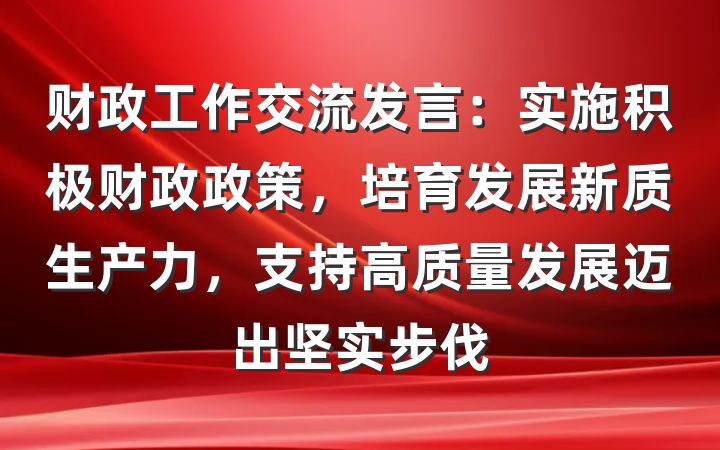 财政工作交流发言：实施积极财政政策，培育发展新质生产力，支持高质量发展迈出坚实步伐