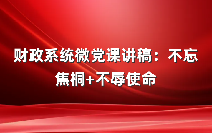 财政系统微党课讲稿：不忘焦桐 不辱使命