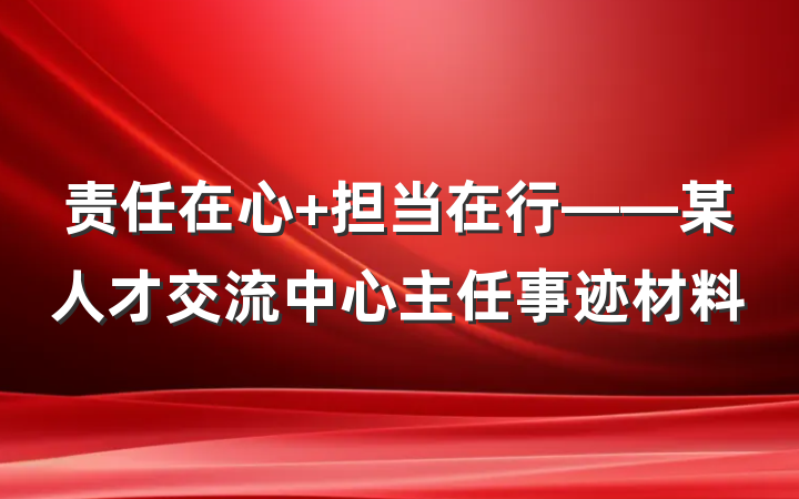 责任在心 担当在行——某人才交流中心主任事迹材料