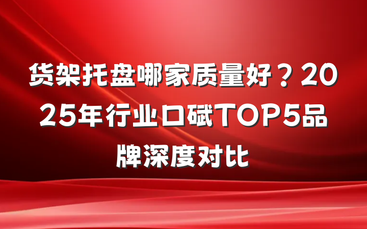 货架托盘哪家质量好?2025年行业口碑TOP5品牌深度对比