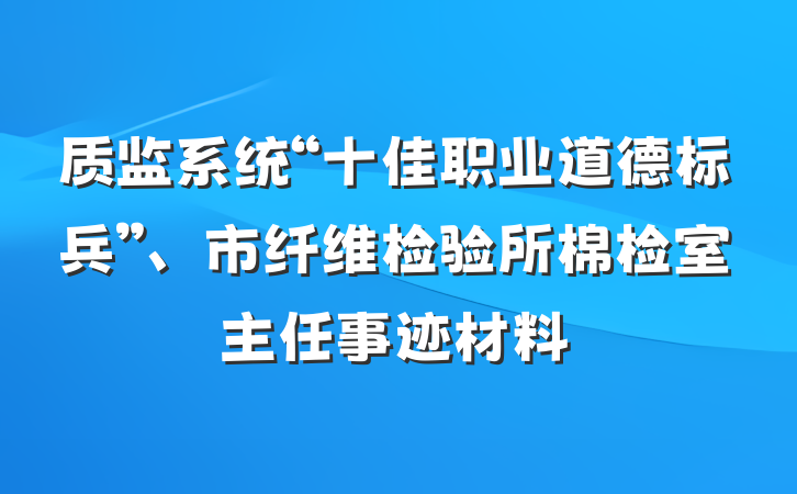 质监系统“十佳职业道德标兵”、市纤维检验所棉检室主任事迹材料