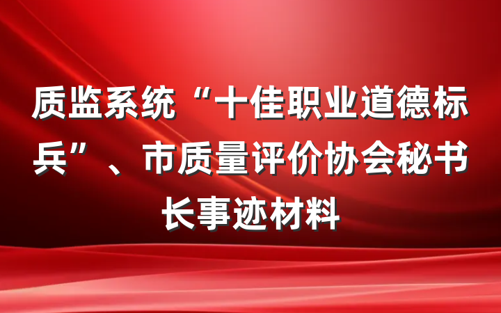 质监系统“十佳职业道德标兵”、市质量评价协会秘书长事迹材料