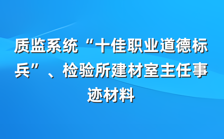 质监系统“十佳职业道德标兵”、检验所建材室主任事迹材料