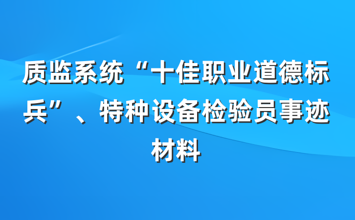 质监系统“十佳职业道德标兵”、特种设备检验员事迹材料