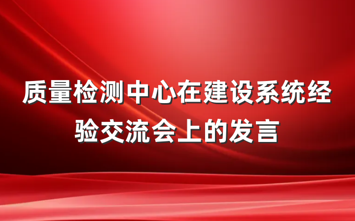 质量检测中心在建设系统经验交流会上的发言