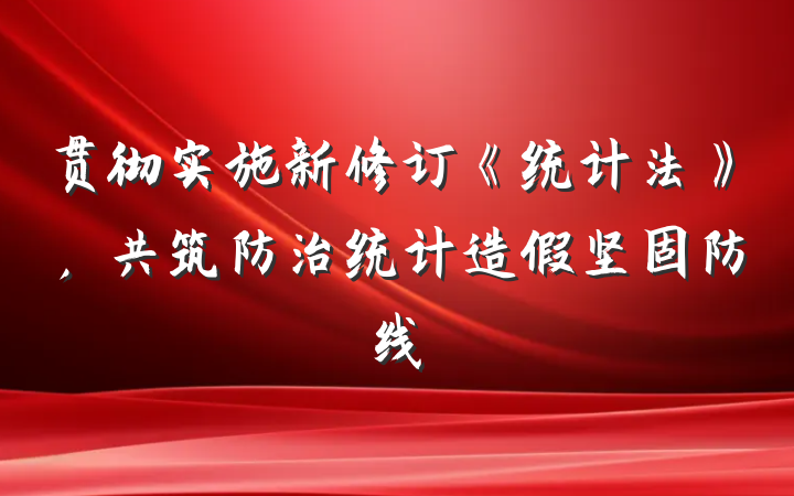 贯彻实施新修订《统计法》，共筑防治统计造假坚固防线
