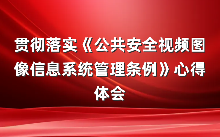 贯彻落实《公共安全视频图像信息系统管理条例》心得体会