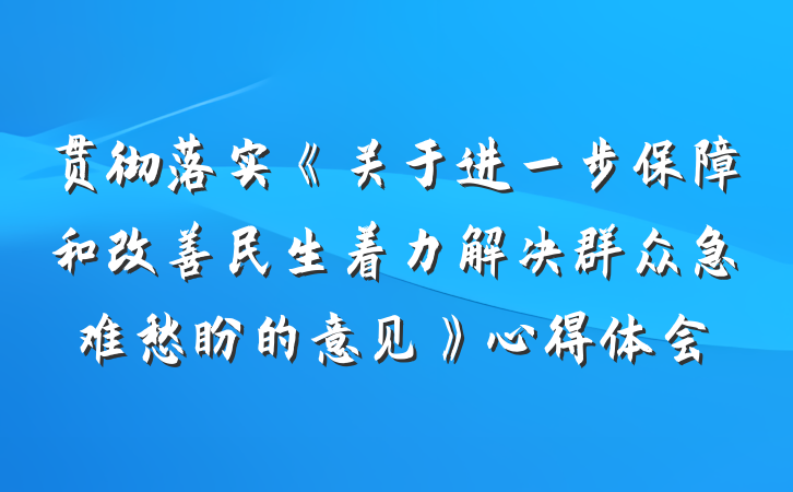 贯彻落实《关于进一步保障和改善民生着力解决群众急难愁盼的意见》心得体会