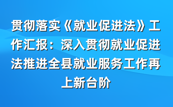 贯彻落实《就业促进法》工作汇报：深入贯彻就业促进法推进全县就业服务工作再上新台阶