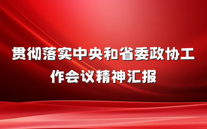 贯彻落实中央和省委政协工作会议精神汇报