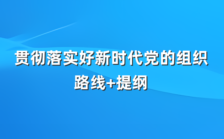 贯彻落实好新时代党的组织路线 提纲
