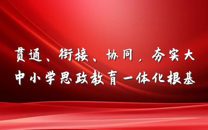贯通、衔接、协同,夯实大中小学思政教育一体化根基