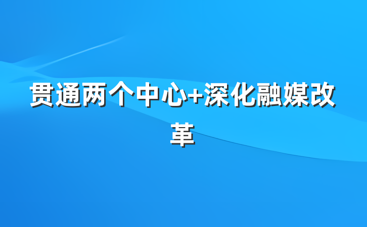 贯通两个中心 深化融媒改革