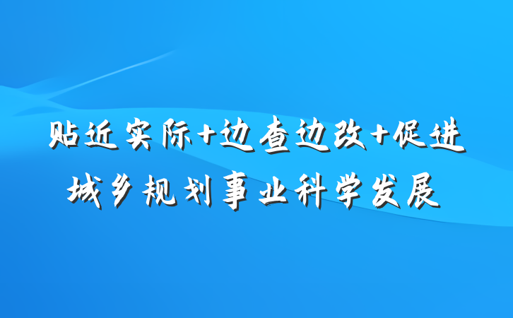 贴近实际 边查边改 促进城乡规划事业科学发展