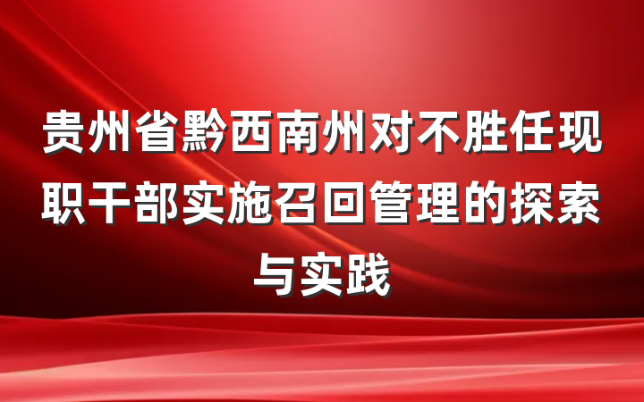 贵州省黔西南州对不胜任现职干部实施召回管理的探索与实践