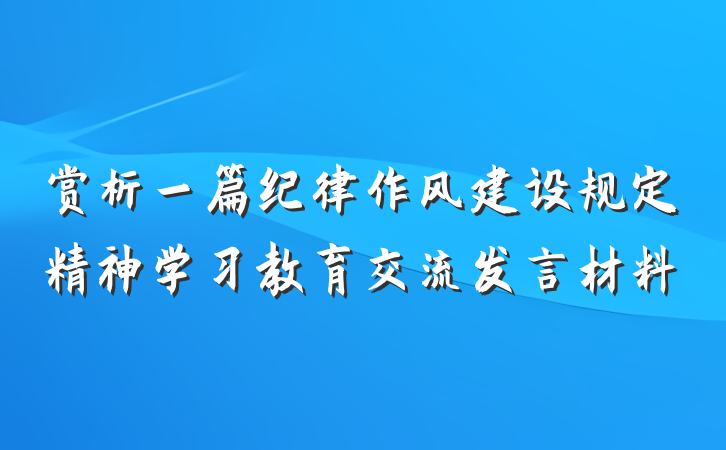 赏析一篇纪律作风建设规定精神学习教育交流发言材料