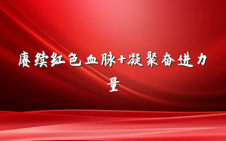 赓续红色血脉 凝聚奋进力量