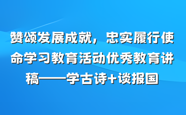 赞颂发展成就，忠实履行使命学习教育活动优秀教育讲稿——学古诗 谈报国
