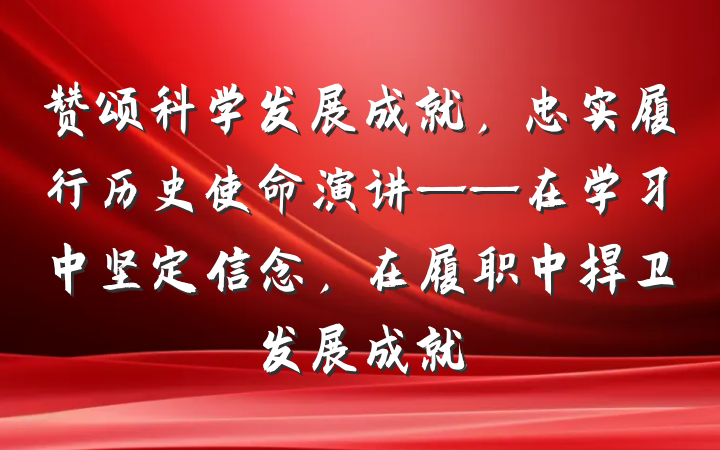 赞颂科学发展成就，忠实履行历史使命演讲——在学习中坚定信念，在履职中捍卫发展成就