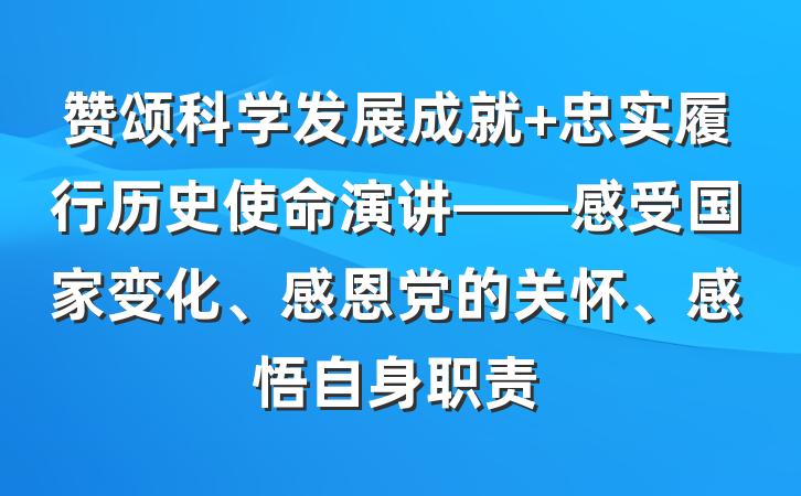 赞颂科学发展成就 忠实履行历史使命演讲——感受国家变化、感恩党的关怀、感悟自身职责