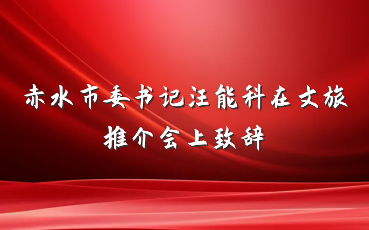 赤水市委书记汪能科在文旅推介会上致辞