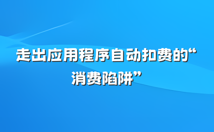 走出应用程序自动扣费的“消费陷阱”