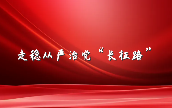 走稳从严治党“长征路”