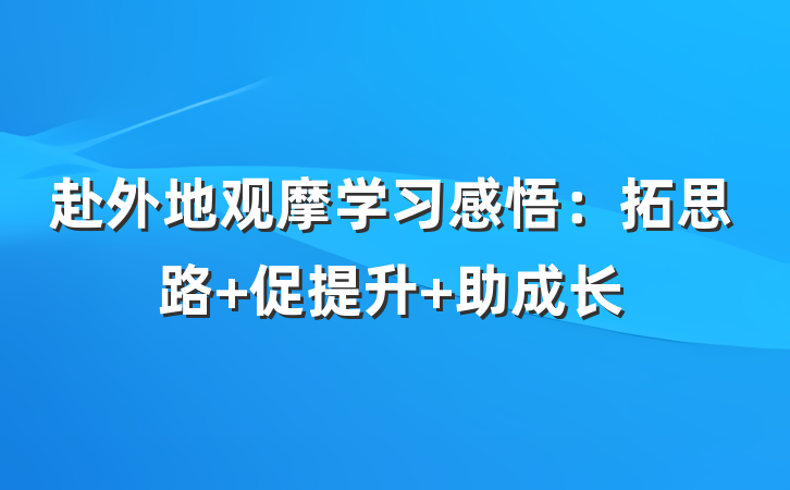 赴外地观摩学习感悟：拓思路 促提升 助成长