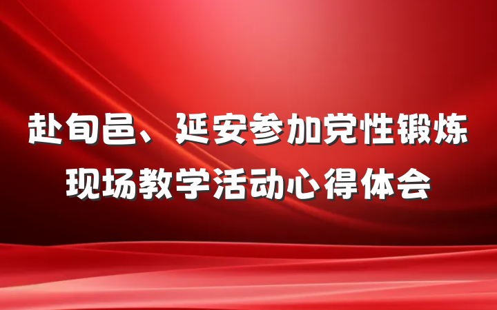赴旬邑、延安参加党性锻炼现场教学活动心得体会