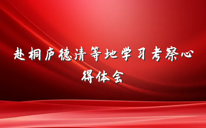 赴桐庐德清等地学习考察心得体会