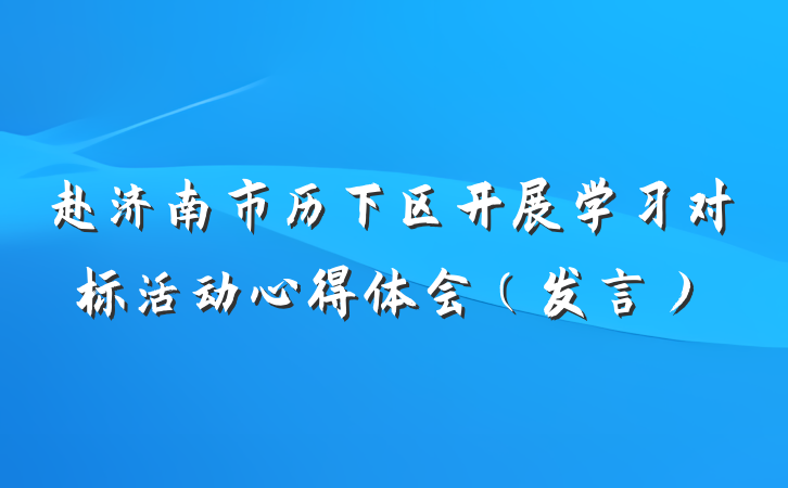 赴济南市历下区开展学习对标活动心得体会（发言）