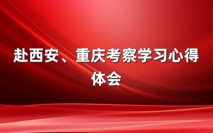 赴西安、重庆考察学习心得体会