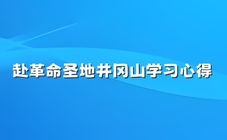 赴革命圣地井冈山学习心得