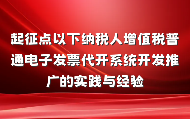 起征点以下纳税人增值税普通电子发票代开系统开发推广的实践与经验