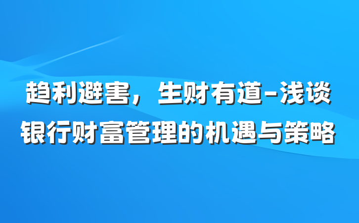 趋利避害，生财有道-浅谈银行财富管理的机遇与策略