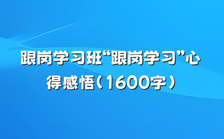 跟岗学习班“跟岗学习”心得感悟（1600字）