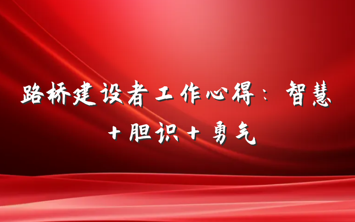 路桥建设者工作心得:智慧+胆识+勇气