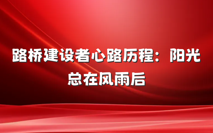 路桥建设者心路历程：阳光总在风雨后