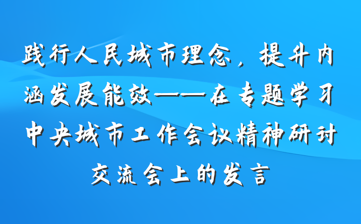 践行人民城市理念，提升内涵发展能效——在专题学习中央城市工作会议精神研讨交流会上的发言