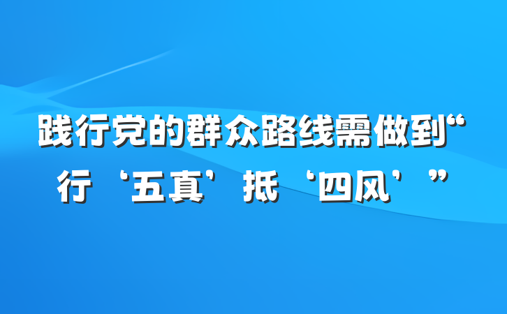 践行党的群众路线需做到“行‘五真’抵‘四风’”