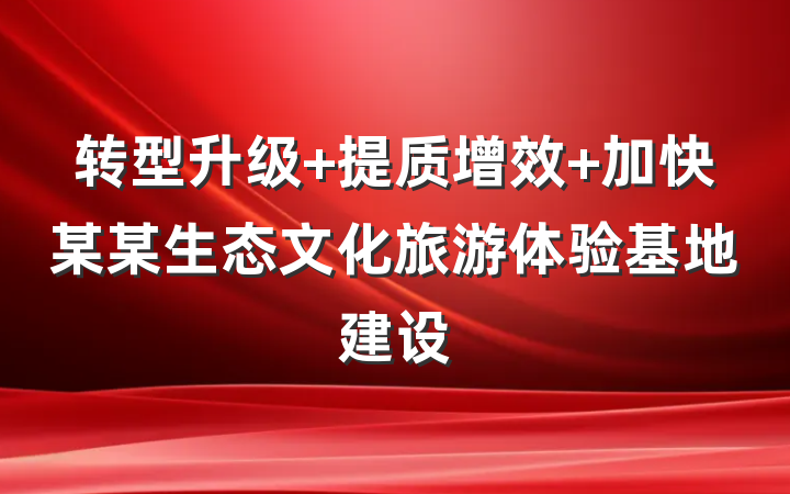 转型升级 提质增效 加快某某生态文化旅游体验基地建设