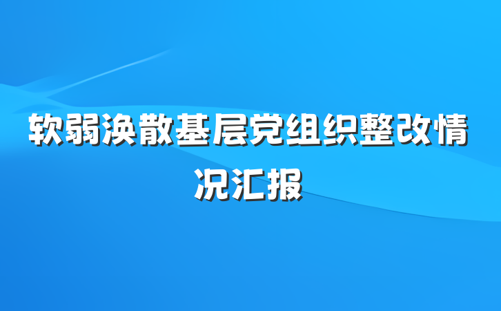 软弱涣散基层党组织整改情况汇报