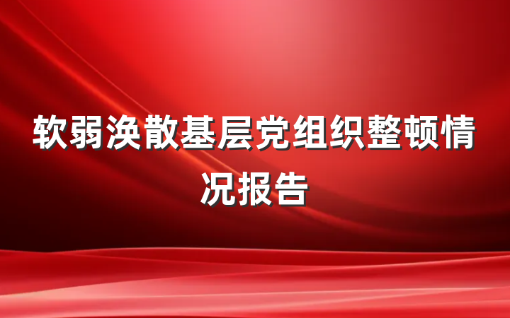 软弱涣散基层党组织整顿情况报告