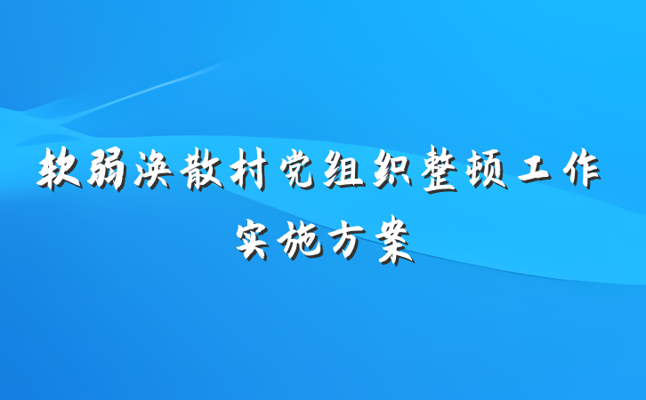 软弱涣散村党组织整顿工作实施方案