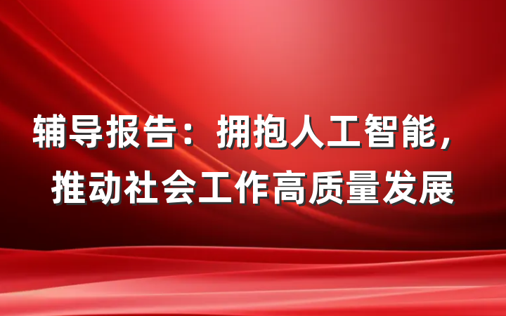 辅导报告：拥抱人工智能，推动社会工作高质量发展