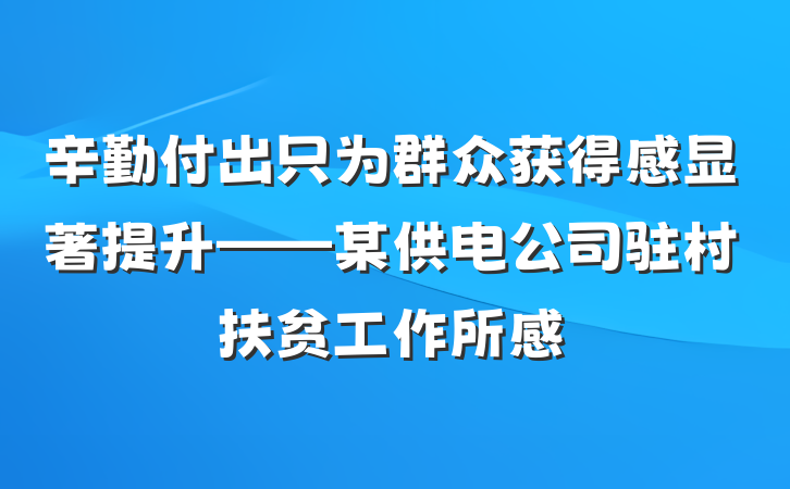辛勤付出只为群众获得感显著提升——某供电公司驻村扶贫工作所感