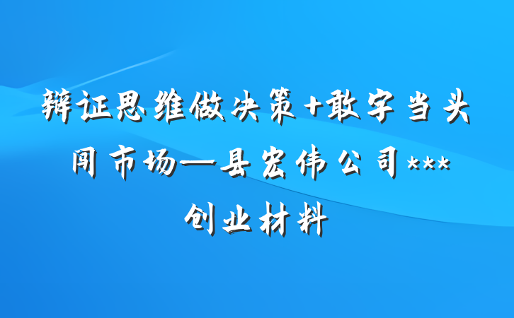 辩证思维做决策 敢字当头闯市场—县宏伟公司***创业材料