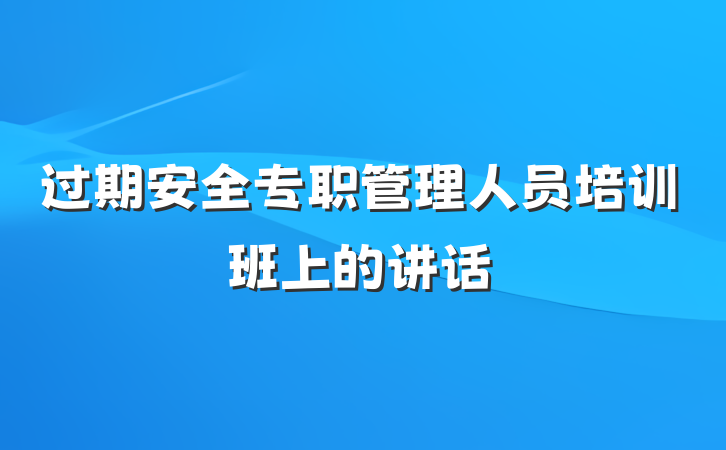 过期安全专职管理人员培训班上的讲话
