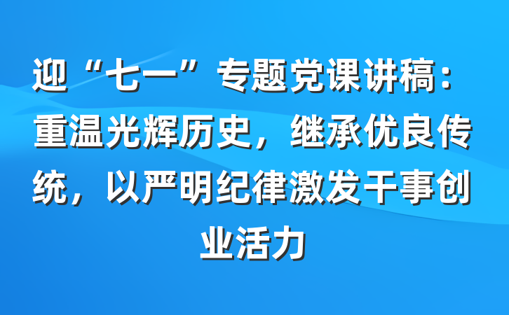 迎“七一”专题党课讲稿：重温光辉历史，继承优良传统，以严明纪律激发干事创业活力
