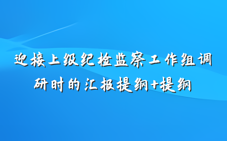迎接上级纪检监察工作组调研时的汇报提纲 提纲